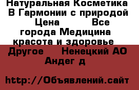 Натуральная Косметика “В Гармонии с природой“ › Цена ­ 200 - Все города Медицина, красота и здоровье » Другое   . Ненецкий АО,Андег д.
